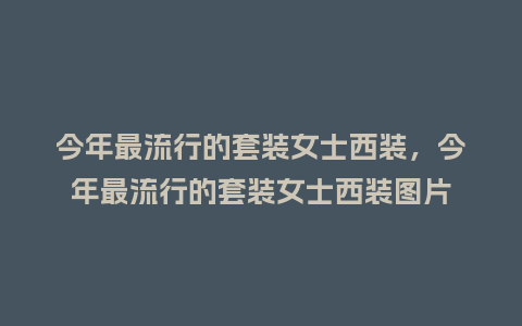 今年最流行的套装女士西装,今年最流行的套装女士西装图片_服装百科_第1张_酷尚品 今年最流行的套装女士西装,今年最流行的套装女士西装图片_https://www.kushangpin.com_服装百科_第1张