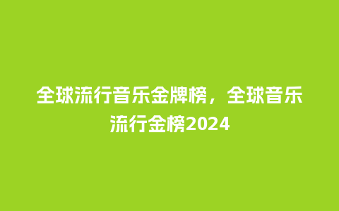 全球流行音乐金牌榜,全球音乐流行金榜2024_服装百科_第1张_酷尚品 全球流行音乐金牌榜,全球音乐流行金榜2024_https://www.kushangpin.com_服装百科_第1张