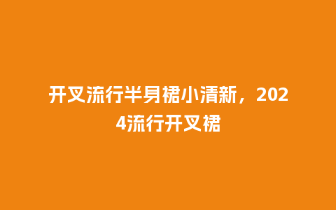 开叉流行半身裙小清新,2024流行开叉裙_服装百科_第1张_酷尚品 开叉流行半身裙小清新,2024流行开叉裙_https://www.kushangpin.com_服装百科_第1张
