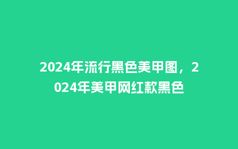 2024年流行黑色美甲图,2024年美甲网红款黑色_服装百科_第1张_酷尚品 2024年流行黑色美甲图,2024年美甲网红款黑色_https://www.kushangpin.com_服装百科_第1张