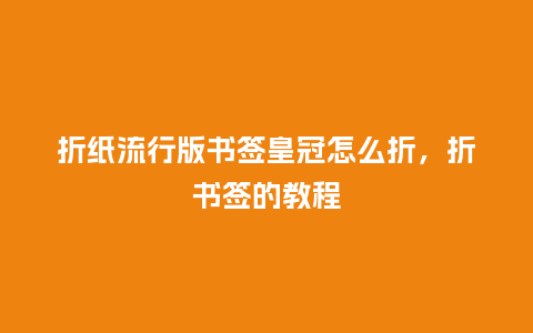 折纸流行版书签皇冠怎么折,折书签的教程_服装百科_第1张_酷尚品 折纸流行版书签皇冠怎么折,折书签的教程_https://www.kushangpin.com_服装百科_第1张