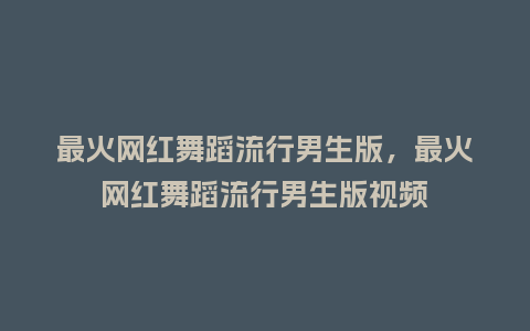 最火网红舞蹈流行男生版,最火网红舞蹈流行男生版视频_服装百科_第1张_酷尚品 最火网红舞蹈流行男生版,最火网红舞蹈流行男生版视频_https://www.kushangpin.com_服装百科_第1张