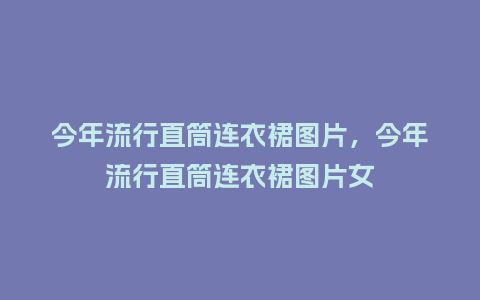 今年流行直筒连衣裙图片,今年流行直筒连衣裙图片女_服装百科_第1张_酷尚品 今年流行直筒连衣裙图片,今年流行直筒连衣裙图片女_https://www.kushangpin.com_服装百科_第1张