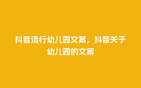 抖音流行幼儿园文案,抖音关于幼儿园的文案_服装百科_第1张_酷尚品 抖音流行幼儿园文案,抖音关于幼儿园的文案_https://www.kushangpin.com_服装百科_第1张