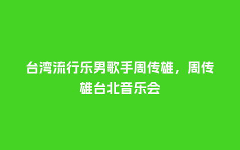台湾流行乐男歌手周传雄,周传雄台北音乐会_服装百科_第1张_酷尚品 台湾流行乐男歌手周传雄,周传雄台北音乐会_https://www.kushangpin.com_服装百科_第1张