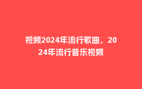 视频2024年流行歌曲,2024年流行音乐视频_服装百科_第1张_酷尚品 视频2024年流行歌曲,2024年流行音乐视频_https://www.kushangpin.com_服装百科_第1张