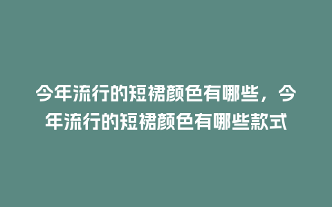 今年流行的短裙颜色有哪些,今年流行的短裙颜色有哪些款式_服装百科_第1张_酷尚品 今年流行的短裙颜色有哪些,今年流行的短裙颜色有哪些款式_https://www.kushangpin.com_服装百科_第1张