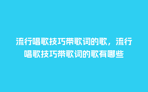流行唱歌技巧带歌词的歌,流行唱歌技巧带歌词的歌有哪些_服装百科_第1张_酷尚品 流行唱歌技巧带歌词的歌,流行唱歌技巧带歌词的歌有哪些_https://www.kushangpin.com_服装百科_第1张