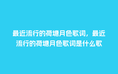 最近流行的荷塘月色歌词,最近流行的荷塘月色歌词是什么歌_服装百科_第1张_酷尚品 最近流行的荷塘月色歌词,最近流行的荷塘月色歌词是什么歌_https://www.kushangpin.com_服装百科_第1张