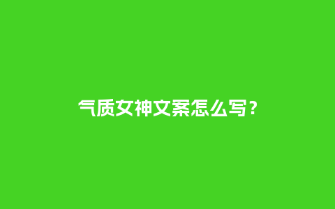 气质女神文案怎么写?_服装百科_第1张_酷尚品 气质女神文案怎么写?_https://www.kushangpin.com_服装百科_第1张