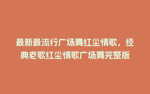 最新最流行广场舞红尘情歌,经典老歌红尘情歌广场舞完整版_服装百科_第1张_酷尚品 最新最流行广场舞红尘情歌,经典老歌红尘情歌广场舞完整版_https://www.kushangpin.com_服装百科_第1张