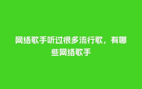 网络歌手听过很多流行歌,有哪些网络歌手_服装百科_第1张_酷尚品 网络歌手听过很多流行歌,有哪些网络歌手_https://www.kushangpin.com_服装百科_第1张