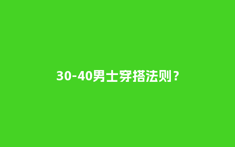 30-40男士穿搭法则?_服装百科_第1张_酷尚品 30-40男士穿搭法则?_https://www.kushangpin.com_服装百科_第1张