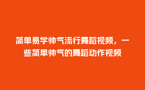 简单易学帅气流行舞蹈视频,一些简单帅气的舞蹈动作视频_服装百科_第1张_酷尚品 简单易学帅气流行舞蹈视频,一些简单帅气的舞蹈动作视频_https://www.kushangpin.com_服装百科_第1张