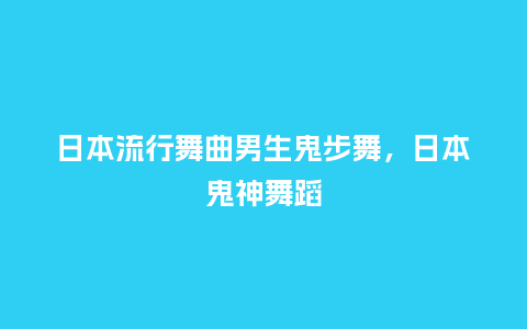 日本流行舞曲男生鬼步舞,日本鬼神舞蹈_服装百科_第1张_酷尚品 日本流行舞曲男生鬼步舞,日本鬼神舞蹈_https://www.kushangpin.com_服装百科_第1张