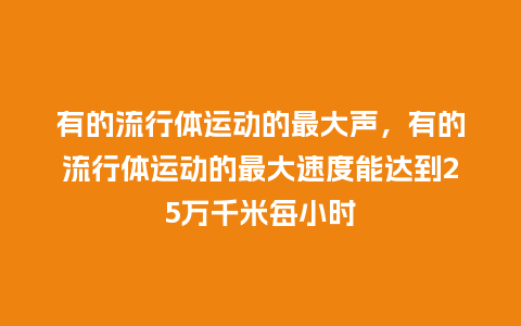 有的流行体运动的最大声,有的流行体运动的最大速度能达到25万千米每小时_服装百科_第1张_酷尚品 有的流行体运动的最大声,有的流行体运动的最大速度能达到25万千米每小时_https://www.kushangpin.com_服装百科_第1张