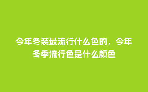 今年冬装最流行什么色的,今年冬季流行色是什么颜色_服装百科_第1张_酷尚品 今年冬装最流行什么色的,今年冬季流行色是什么颜色_https://www.kushangpin.com_服装百科_第1张