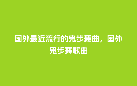 国外最近流行的鬼步舞曲,国外鬼步舞歌曲_服装百科_第1张_酷尚品 国外最近流行的鬼步舞曲,国外鬼步舞歌曲_https://www.kushangpin.com_服装百科_第1张