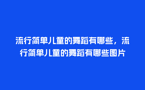 流行简单儿童的舞蹈有哪些,流行简单儿童的舞蹈有哪些图片_服装百科_第1张_酷尚品 流行简单儿童的舞蹈有哪些,流行简单儿童的舞蹈有哪些图片_https://www.kushangpin.com_服装百科_第1张