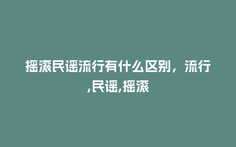 摇滚民谣流行有什么区别,流行,民谣,摇滚_服装百科_第1张_酷尚品 摇滚民谣流行有什么区别,流行,民谣,摇滚_https://www.kushangpin.com_服装百科_第1张