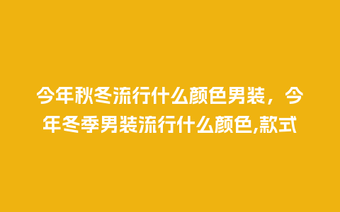 今年秋冬流行什么颜色男装,今年冬季男装流行什么颜色,款式_服装百科_第1张_酷尚品 今年秋冬流行什么颜色男装,今年冬季男装流行什么颜色,款式_https://www.kushangpin.com_服装百科_第1张