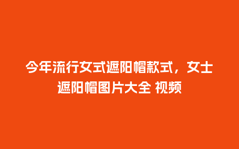 今年流行女式遮阳帽款式,女士遮阳帽图片大全 视频_服装百科_第1张_酷尚品 今年流行女式遮阳帽款式,女士遮阳帽图片大全 视频_https://www.kushangpin.com_服装百科_第1张
