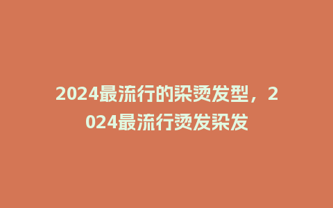 2024最流行的染烫发型,2024最流行烫发染发_服装百科_第1张_酷尚品 2024最流行的染烫发型,2024最流行烫发染发_https://www.kushangpin.com_服装百科_第1张
