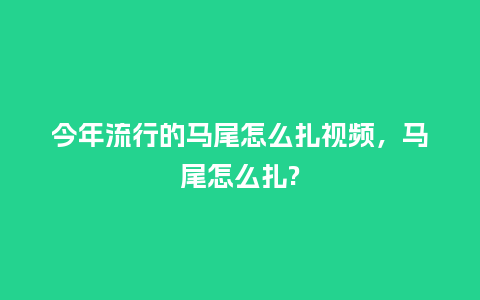 今年流行的马尾怎么扎视频,马尾怎么扎?_服装百科_第1张_酷尚品 今年流行的马尾怎么扎视频,马尾怎么扎?_https://www.kushangpin.com_服装百科_第1张