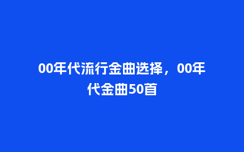 00年代流行金曲选择,00年代金曲50首_服装百科_第1张_酷尚品 00年代流行金曲选择,00年代金曲50首_https://www.kushangpin.com_服装百科_第1张