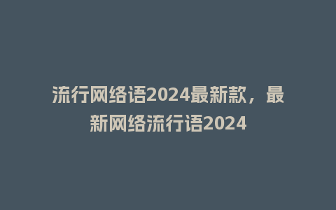 流行网络语2024最新款,最新网络流行语2024_服装百科_第1张_酷尚品 流行网络语2024最新款,最新网络流行语2024_https://www.kushangpin.com_服装百科_第1张