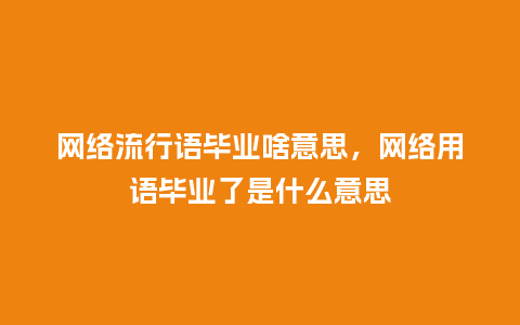网络流行语毕业啥意思,网络用语毕业了是什么意思_服装百科_第1张_酷尚品 网络流行语毕业啥意思,网络用语毕业了是什么意思_https://www.kushangpin.com_服装百科_第1张