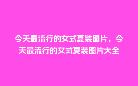 今天最流行的女式夏装图片,今天最流行的女式夏装图片大全_服装百科_第1张_酷尚品 今天最流行的女式夏装图片,今天最流行的女式夏装图片大全_https://www.kushangpin.com_服装百科_第1张