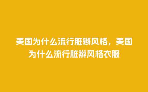 美国为什么流行脏辫风格,美国为什么流行脏辫风格衣服_服装百科_第1张_酷尚品 美国为什么流行脏辫风格,美国为什么流行脏辫风格衣服_https://www.kushangpin.com_服装百科_第1张