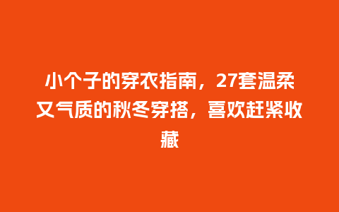 小个子的穿衣指南,27套温柔又气质的秋冬穿搭,喜欢赶紧收藏_服装百科_第1张_酷尚品 小个子的穿衣指南,27套温柔又气质的秋冬穿搭,喜欢赶紧收藏_https://www.kushangpin.com_服装百科_第1张