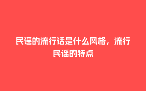 民谣的流行话是什么风格,流行民谣的特点_服装百科_第1张_酷尚品 民谣的流行话是什么风格,流行民谣的特点_https://www.kushangpin.com_服装百科_第1张
