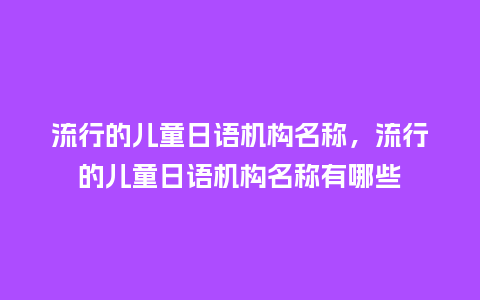 流行的儿童日语机构名称,流行的儿童日语机构名称有哪些_服装百科_第1张_酷尚品 流行的儿童日语机构名称,流行的儿童日语机构名称有哪些_https://www.kushangpin.com_服装百科_第1张