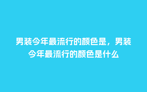 男装今年最流行的颜色是,男装今年最流行的颜色是什么_服装百科_第1张_酷尚品 男装今年最流行的颜色是,男装今年最流行的颜色是什么_https://www.kushangpin.com_服装百科_第1张