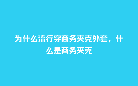 为什么流行穿商务夹克外套，什么是商务夹克_https://www.kushangpin.com_服装百科_第1张