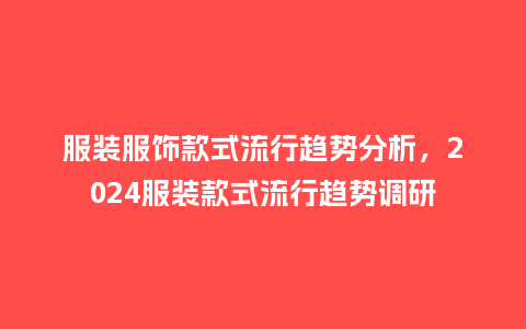 服装服饰款式流行趋势分析,2024服装款式流行趋势调研_服装百科_第1张_酷尚品 服装服饰款式流行趋势分析,2024服装款式流行趋势调研_https://www.kushangpin.com_服装百科_第1张