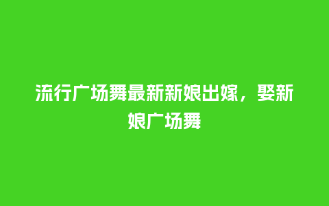 流行广场舞最新新娘出嫁,娶新娘广场舞_服装百科_第1张_酷尚品 流行广场舞最新新娘出嫁,娶新娘广场舞_https://www.kushangpin.com_服装百科_第1张