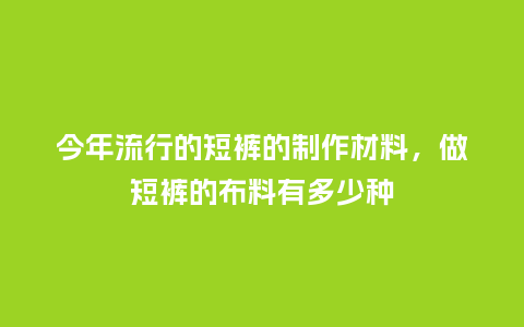 今年流行的短裤的制作材料,做短裤的布料有多少种_服装百科_第1张_酷尚品 今年流行的短裤的制作材料,做短裤的布料有多少种_https://www.kushangpin.com_服装百科_第1张