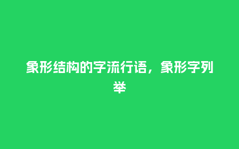 象形结构的字流行语,象形字列举_服装百科_第1张_酷尚品 象形结构的字流行语,象形字列举_https://www.kushangpin.com_服装百科_第1张