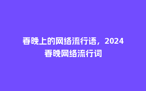 春晚上的网络流行语,2024春晚网络流行词_服装百科_第1张_酷尚品 春晚上的网络流行语,2024春晚网络流行词_https://www.kushangpin.com_服装百科_第1张