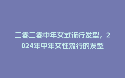 二零二零中年女式流行发型,2024年中年女性流行的发型_服装百科_第1张_酷尚品 二零二零中年女式流行发型,2024年中年女性流行的发型_https://www.kushangpin.com_服装百科_第1张