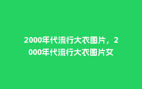 2000年代流行大衣图片,2000年代流行大衣图片女_服装百科_第1张_酷尚品 2000年代流行大衣图片,2000年代流行大衣图片女_https://www.kushangpin.com_服装百科_第1张