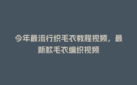 今年最流行织毛衣教程视频,最新款毛衣编织视频_服装百科_第1张_酷尚品 今年最流行织毛衣教程视频,最新款毛衣编织视频_https://www.kushangpin.com_服装百科_第1张