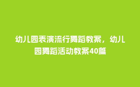 幼儿园表演流行舞蹈教案,幼儿园舞蹈活动教案40篇_服装百科_第1张_酷尚品 幼儿园表演流行舞蹈教案,幼儿园舞蹈活动教案40篇_https://www.kushangpin.com_服装百科_第1张
