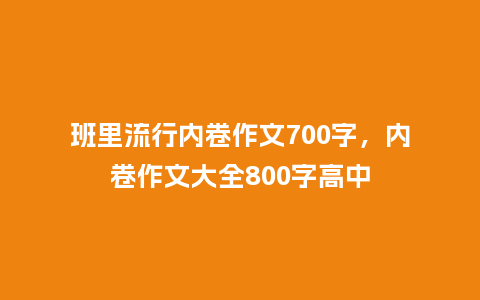 班里流行内卷作文700字,内卷作文大全800字高中_服装百科_第1张_酷尚品 班里流行内卷作文700字,内卷作文大全800字高中_https://www.kushangpin.com_服装百科_第1张