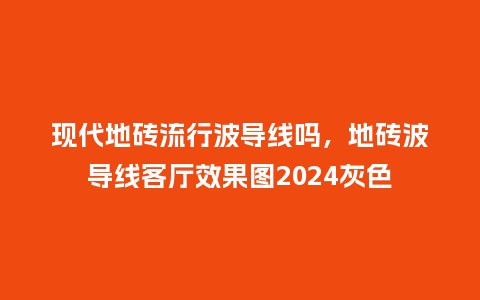 现代地砖流行波导线吗,地砖波导线客厅效果图2024灰色_服装百科_第1张_酷尚品 现代地砖流行波导线吗,地砖波导线客厅效果图2024灰色_https://www.kushangpin.com_服装百科_第1张