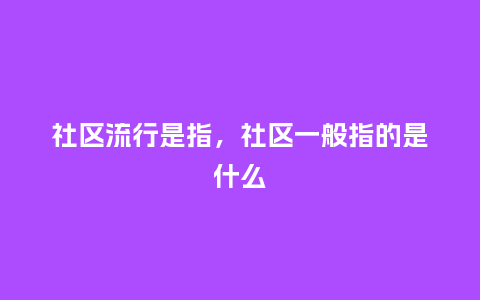 社区流行是指,社区一般指的是什么_服装百科_第1张_酷尚品 社区流行是指,社区一般指的是什么_http://www.kushangpin.com_服装百科_第1张